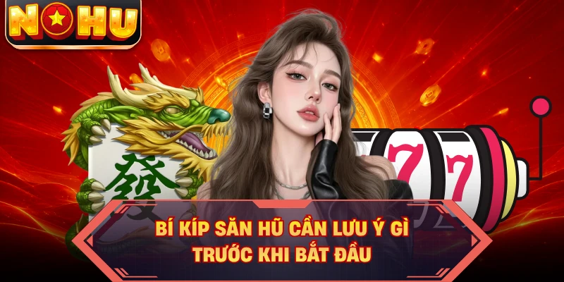 Bí kíp săn hũ cần lưu ý gì trước khi bắt đầu