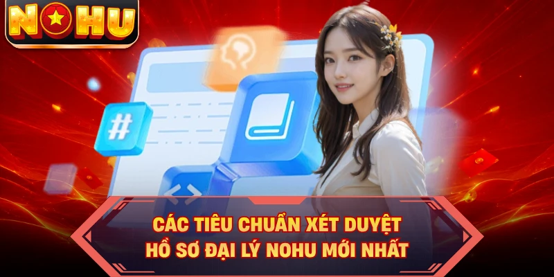 Các tiêu chuẩn xét duyệt hồ sơ đại lý NOHU mới nhất