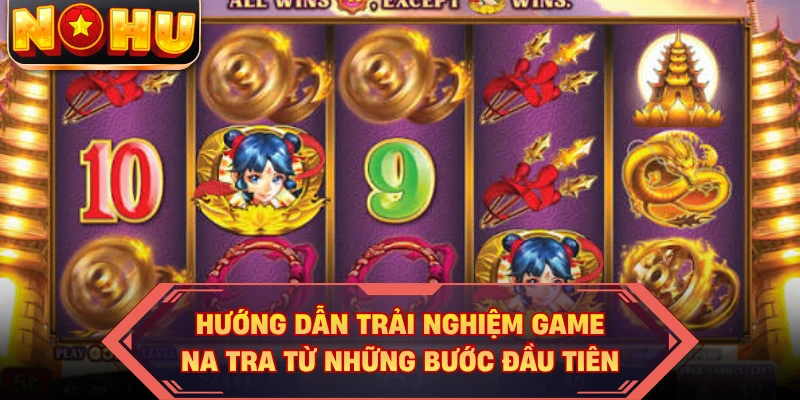 Hướng dẫn trải nghiệm game Na Tra từ những bước đầu tiên