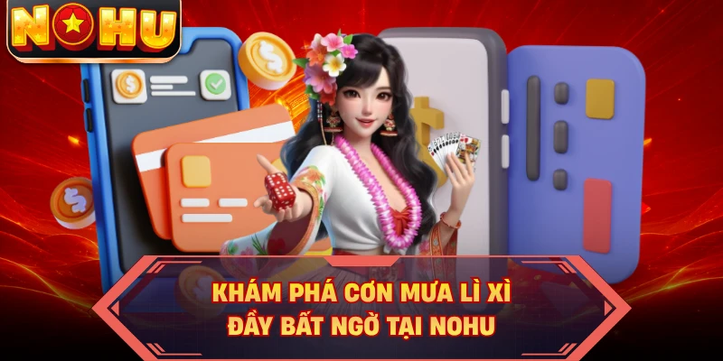 Khám phá cơn mưa lì xì đầy bất ngờ tại NOHU