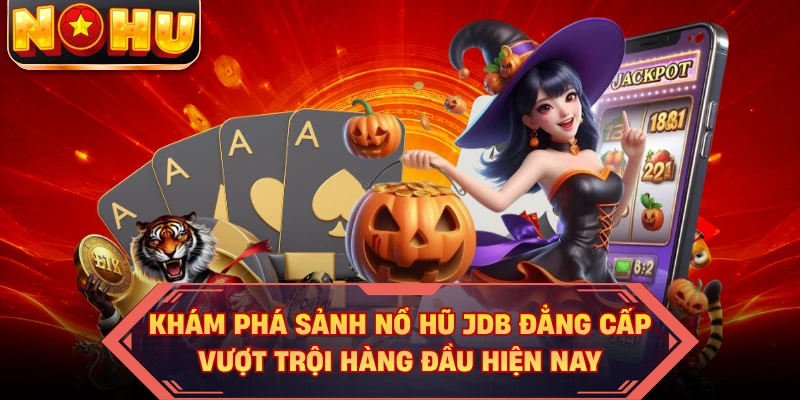 Khám phá sảnh nổ hũ JDB đẳng cấp vượt trội hàng đầu hiện nay