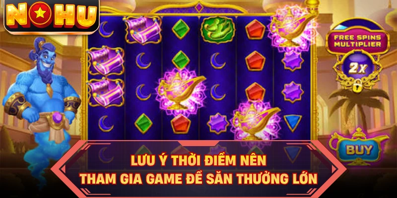 Lưu ý thời điểm nên tham gia game để săn thưởng lớn