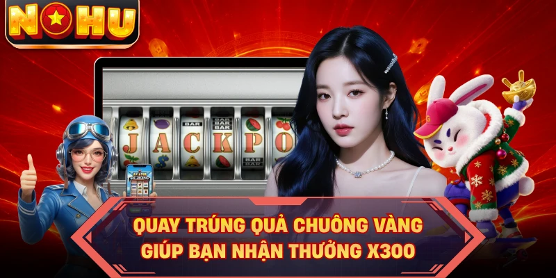 Quay trúng quả chuông vàng giúp bạn nhận thưởng x300
