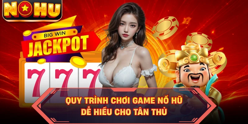 Quy trình chơi game nổ hũ dễ hiểu cho tân thủ
