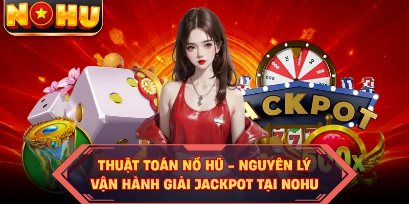 Thuật Toán Nổ Hũ - Nguyên Lý Vận Hành Giải Jackpot Tại NOHU