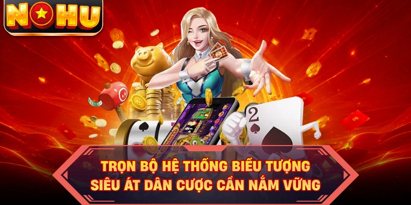 Trọn bộ hệ thống biểu tượng siêu át dân cược cần nắm vững